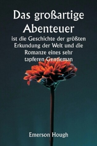 Cover of Das großartige Abenteuer ist die Geschichte der größten Erkundung der Welt und die Romanze eines sehr tapferen Gentleman