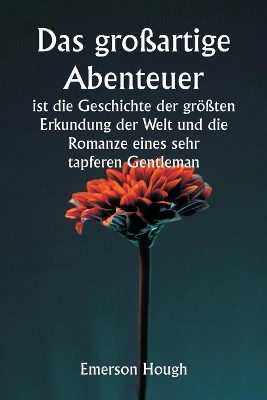 Book cover for Das großartige Abenteuer ist die Geschichte der größten Erkundung der Welt und die Romanze eines sehr tapferen Gentleman