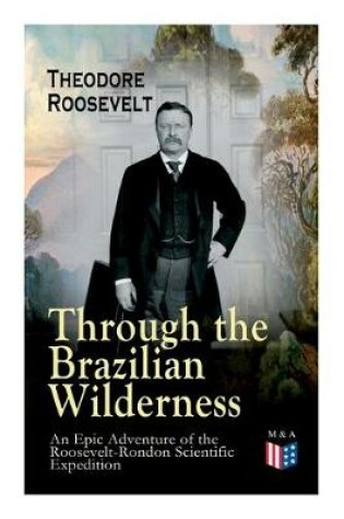 Cover of Through the Brazilian Wilderness - An Epic Adventure of the Roosevelt-Rondon Scientific Expedition