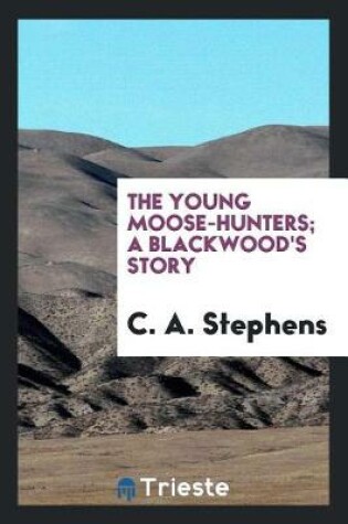 Cover of The Young Moose-Hunters; A Blackwood's Story