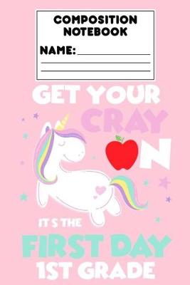 Book cover for Composition Notebook Get Your Cray On It's The First Day Of 1st Grade