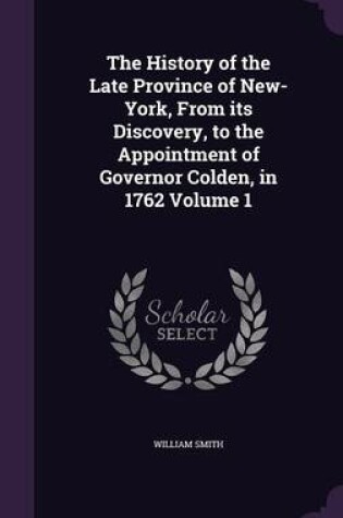 Cover of The History of the Late Province of New-York, from Its Discovery, to the Appointment of Governor Colden, in 1762 Volume 1