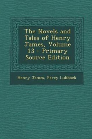 Cover of The Novels and Tales of Henry James, Volume 13 - Primary Source Edition