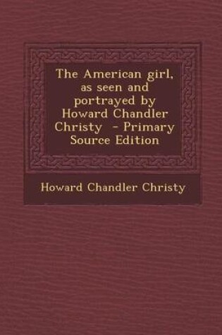 Cover of The American Girl, as Seen and Portrayed by Howard Chandler Christy - Primary Source Edition