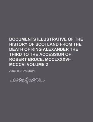 Book cover for Documents Illustrative of the History of Scotland from the Death of King Alexander the Third to the Accession of Robert Bruce. MCCLXXXVI-MCCCVI Volume