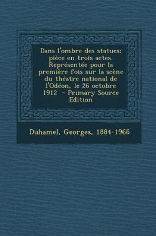 Cover of Dans L'Ombre Des Statues; Piece En Trois Actes. Representee Pour La Premiere Fois Sur La Scene Du Theatre National de L'Odeon, Le 26 Octobre 1912 - PR