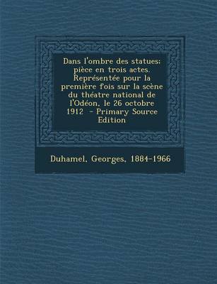 Book cover for Dans L'Ombre Des Statues; Piece En Trois Actes. Representee Pour La Premiere Fois Sur La Scene Du Theatre National de L'Odeon, Le 26 Octobre 1912 - PR