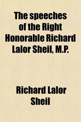 Book cover for The Speeches of the Right Honorable Richard Lalor Sheil, M.P.; With a Memoir, &C
