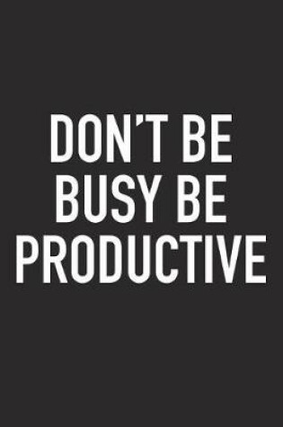 Cover of Don't Be Busy Be Productive