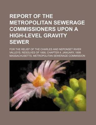 Book cover for Report of the Metropolitan Sewerage Commissioners Upon a High-Level Gravity Sewer; For the Relief of the Charles and Neponset River Valleys. Resolves of 1898, Chapter 4. January, 1899