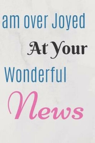 Cover of I am over Joyed At Your Wonderful News Notebook Journal