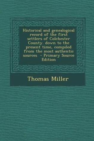 Cover of Historical and Genealogical Record of the First Settlers of Colchester County. Down to the Present Time, Compiled from the Most Authentic Sources - Primary Source Edition