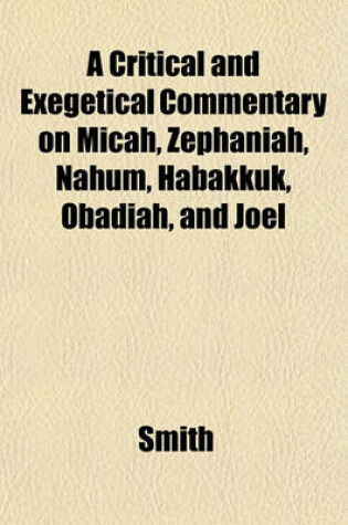 Cover of A Critical and Exegetical Commentary on Micah, Zephaniah, Nahum, Habakkuk, Obadiah, and Joel