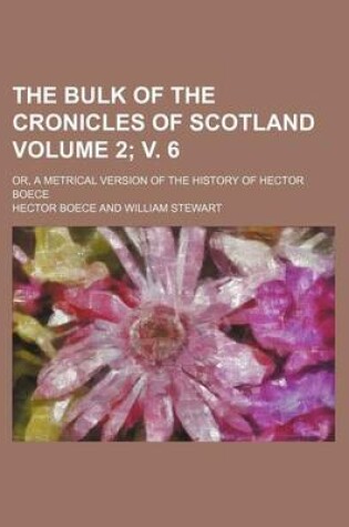 Cover of The Bulk of the Cronicles of Scotland Volume 2; V. 6; Or, a Metrical Version of the History of Hector Boece