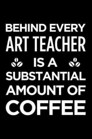 Cover of Behind Every Art Teacher Is a Substantial Amount of Coffee