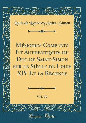 Book cover for Memoires Complets Et Authentiques Du Duc de Saint-Simon Sur Le Siecle de Louis XIV Et La Regence, Vol. 29 (Classic Reprint)