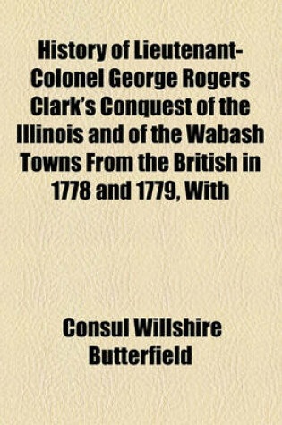 Cover of History of Lieutenant-Colonel George Rogers Clark's Conquest of the Illinois and of the Wabash Towns from the British in 1778 and 1779, with