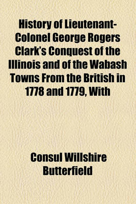 Book cover for History of Lieutenant-Colonel George Rogers Clark's Conquest of the Illinois and of the Wabash Towns from the British in 1778 and 1779, with