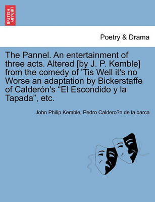 Book cover for The Pannel. an Entertainment of Three Acts. Altered [by J. P. Kemble] from the Comedy of 'tis Well It's No Worse an Adaptation by Bickerstaffe of Calder�n's El Escondido Y La Tapada, Etc.