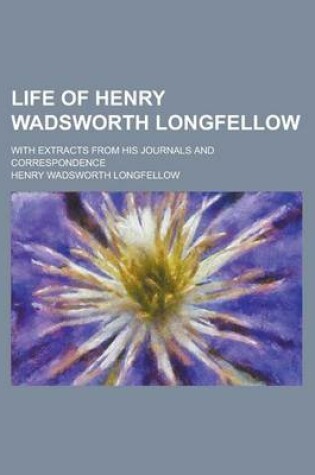 Cover of Life of Henry Wadsworth Longfellow; With Extracts from His Journals and Correspondence Volume 2