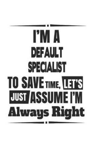 Cover of I'm A Default Specialist To Save Time, Let's Just Assume I'm Always Right