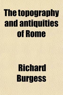 Book cover for The Topography and Antiquities of Rome (Volume 2); Including Recent Discoveries Made about the Forum and the Via Sacra