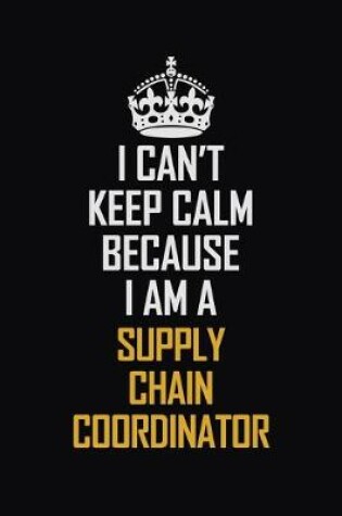 Cover of I Can't Keep Calm Because I Am A Supply Chain Coordinator