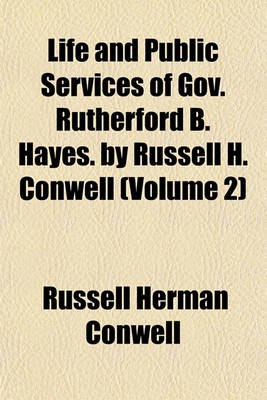 Book cover for Life and Public Services of Gov. Rutherford B. Hayes. by Russell H. Conwell (Volume 2)