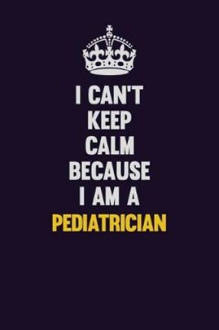 Cover of I can't Keep Calm Because I Am A Pediatrician