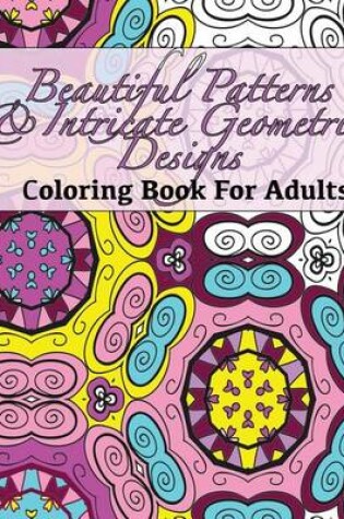 Cover of Beautiful Patterns & Intricate Geometric Designs Coloring Book For Adults