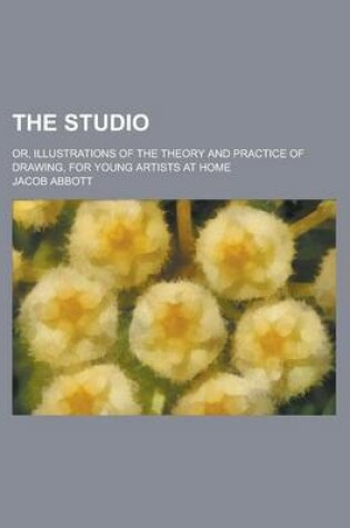 Cover of The Studio; Or, Illustrations of the Theory and Practice of Drawing, for Young Artists at Home