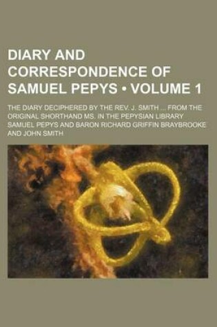 Cover of Diary and Correspondence of Samuel Pepys (Volume 1); The Diary Deciphered by the REV. J. Smith from the Original Shorthand Ms. in the Pepysian Library