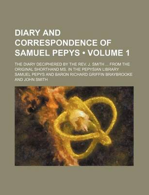 Book cover for Diary and Correspondence of Samuel Pepys (Volume 1); The Diary Deciphered by the REV. J. Smith from the Original Shorthand Ms. in the Pepysian Library