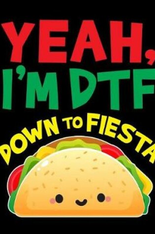 Cover of Yea I'm Dtf Down to Fiesta Notebook