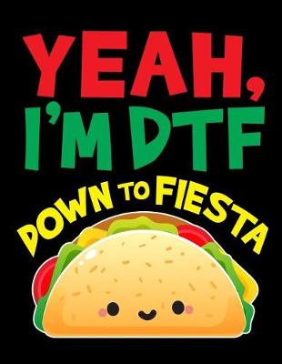 Book cover for Yea I'm Dtf Down to Fiesta Notebook