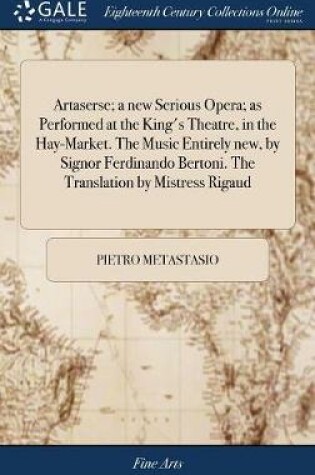 Cover of Artaserse; A New Serious Opera; As Performed at the King's Theatre, in the Hay-Market. the Music Entirely New, by Signor Ferdinando Bertoni. the Translation by Mistress Rigaud