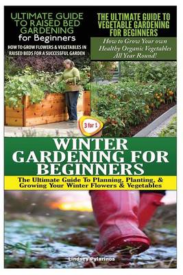 Cover of The Ultimate Guide to Raised Bed Gardening for Beginners & the Ultimate Guide to Vegetable Gardening for Beginners & Winter Gardening for Beginners