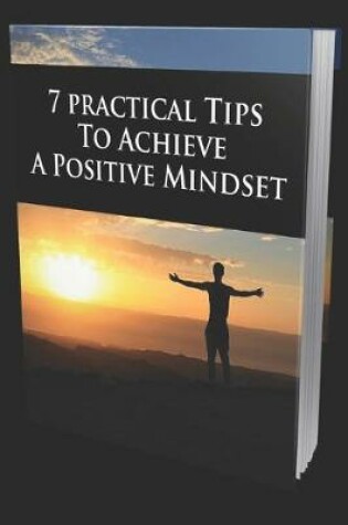 Cover of 7 Practical Tips to Achieve a Positive Mindset