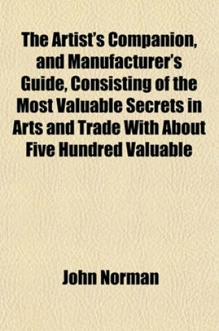 Cover of The Artist's Companion, and Manufacturer's Guide, Consisting of the Most Valuable Secrets in Arts and Trade with about Five Hundred Valuable