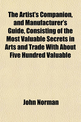 Book cover for The Artist's Companion, and Manufacturer's Guide, Consisting of the Most Valuable Secrets in Arts and Trade with about Five Hundred Valuable