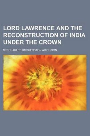 Cover of Lord Lawrence and the Reconstruction of India Under the Crown (Volume 25)