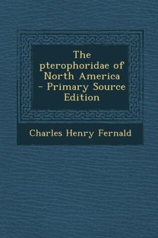 Cover of The Pterophoridae of North America - Primary Source Edition