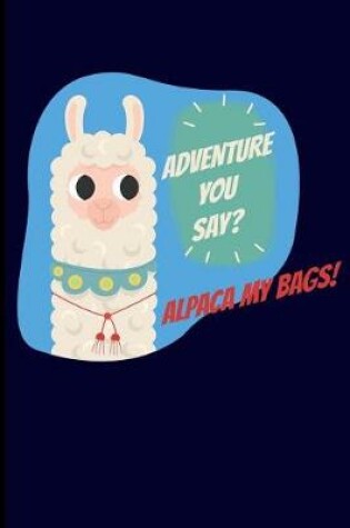 Cover of Adventure You Say? Alpaca My Bags!