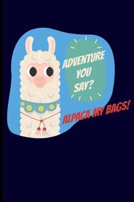 Book cover for Adventure You Say? Alpaca My Bags!