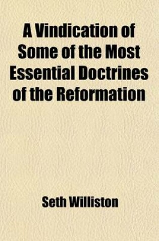 Cover of A Vindication of Some of the Most Essential Doctrines of the Reformation; Being a Reply to Objections Raised Against These Doctrines in a Late Publication, Entitled "The Errors of Hopkinsianism Detected and Refuted in Six Letters, by Nathan Bangs " Addres