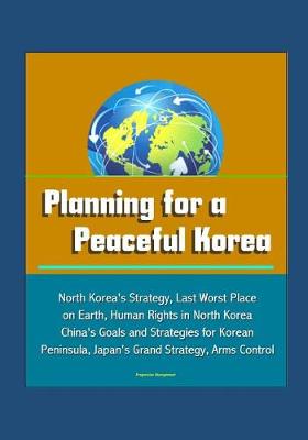 Book cover for Planning for a Peaceful Korea - North Korea's Strategy, Last Worst Place on Earth, Human Rights in North Korea, China's Goals and Strategies for Korean Peninsula, Japan's Grand Strategy, Arms Control