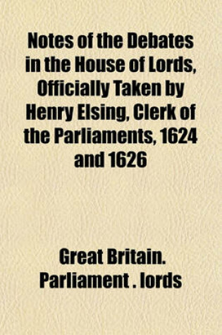 Cover of Notes of the Debates in the House of Lords, Officially Taken by Henry Elsing, Clerk of the Parliaments, 1624 and 1626