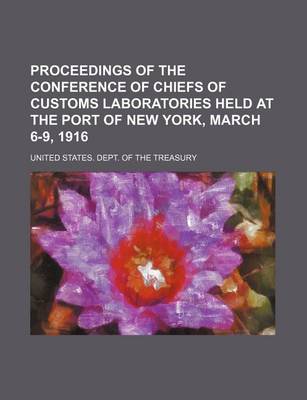 Book cover for Proceedings of the Conference of Chiefs of Customs Laboratories Held at the Port of New York, March 6-9, 1916