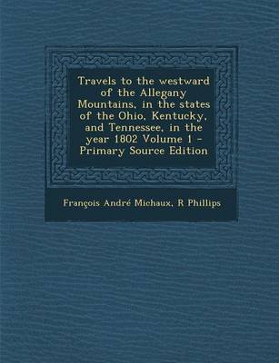 Book cover for Travels to the Westward of the Allegany Mountains, in the States of the Ohio, Kentucky, and Tennessee, in the Year 1802 Volume 1 - Primary Source Edition