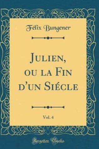 Cover of Julien, Ou La Fin d'Un Siécle, Vol. 4 (Classic Reprint)